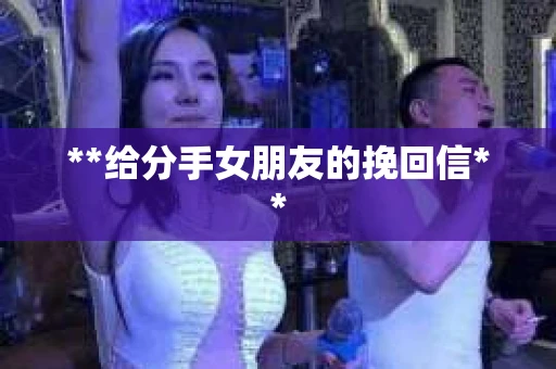 **给分手女朋友的挽回信**