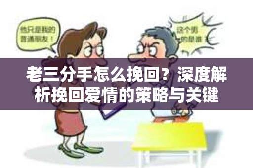 老三分手怎么挽回？深度解析挽回爱情的策略与关键