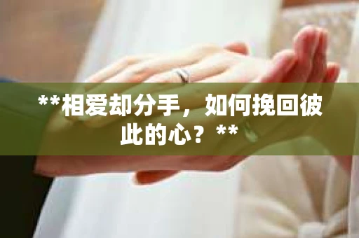 **相爱却分手，如何挽回彼此的心？**