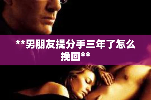 **男朋友提分手三年了怎么挽回**