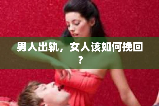 男人出轨，女人该如何挽回？