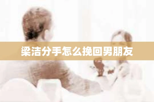 梁洁分手怎么挽回男朋友