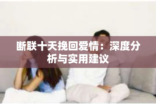 断联十天挽回爱情：深度分析与实用建议