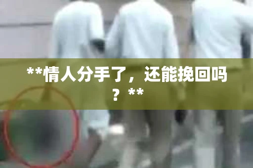 **情人分手了，还能挽回吗？**