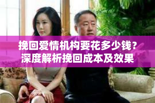 挽回爱情机构要花多少钱？深度解析挽回成本及效果