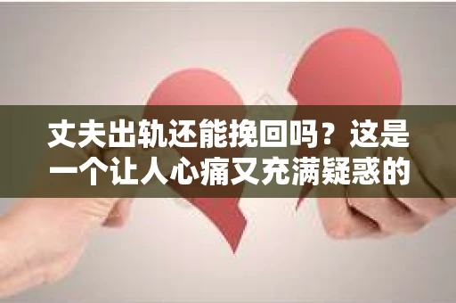 丈夫出轨还能挽回吗？这是一个让人心痛又充满疑惑的问题。在这个充满变数的世界里，婚姻中的不忠行为无疑是对信任的极大背叛。然而，面对丈夫的出轨，是否还有可能挽回这段婚姻呢？让我们一起来探讨这个问题。