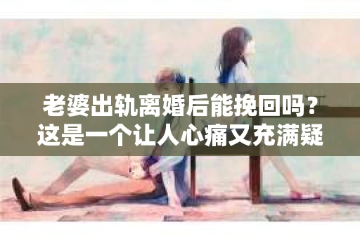 老婆出轨离婚后能挽回吗？这是一个让人心痛又充满疑惑的问题。在这个问题上，我作为一名专业律师，将从法律、心理和社会等多个角度来探讨这个问题，希望能给你带来一些启示。