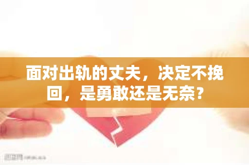 面对出轨的丈夫，决定不挽回，是勇敢还是无奈？
