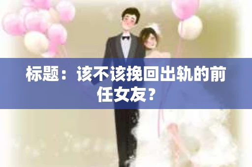 标题：该不该挽回出轨的前任女友？