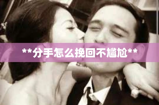 **分手怎么挽回不尴尬**