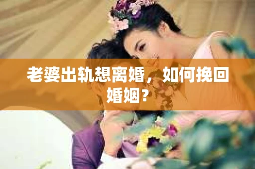 老婆出轨想离婚，如何挽回婚姻？