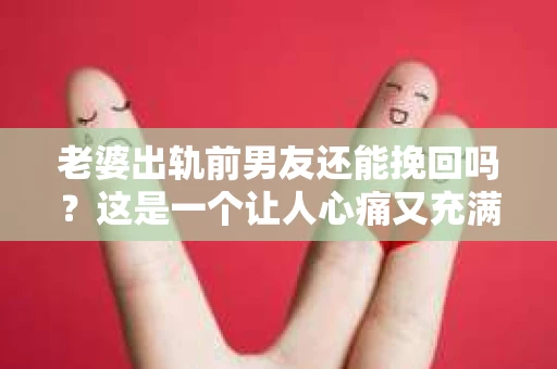 老婆出轨前男友还能挽回吗？这是一个让人心痛又充满疑惑的问题。在这个充满变数的世界里，婚姻的稳固性受到诸多考验。今天，我们就来聊聊这个问题，看看在老婆出轨前男友的情况下，还有没有可能挽回这段婚姻。