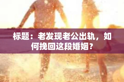 标题：老发现老公出轨，如何挽回这段婚姻？