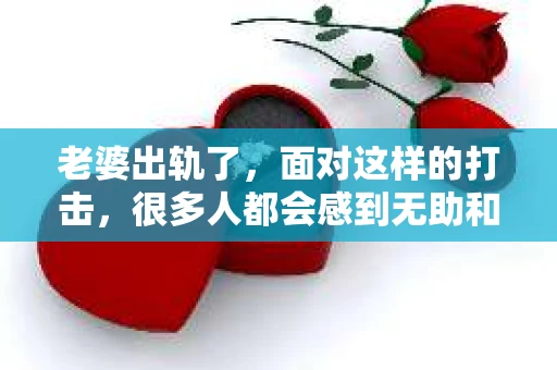 老婆出轨了，面对这样的打击，很多人都会感到无助和痛苦。但生活总是充满了挑战，关键在于我们如何应对。今天，我想和大家聊聊，当老婆出轨了，我们应该怎样去挽回这段感情。