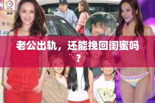 老公出轨，还能挽回闺蜜吗？