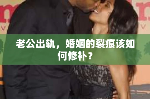 老公出轨，婚姻的裂痕该如何修补？