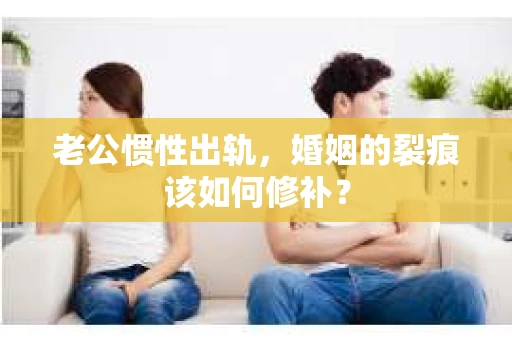 老公惯性出轨，婚姻的裂痕该如何修补？