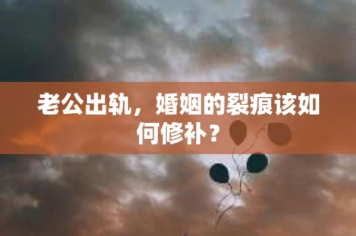 老公出轨，婚姻的裂痕该如何修补？