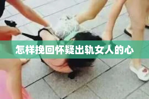 怎样挽回怀疑出轨女人的心