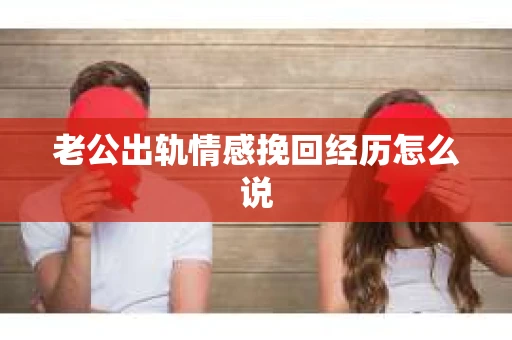 老公出轨情感挽回经历怎么说