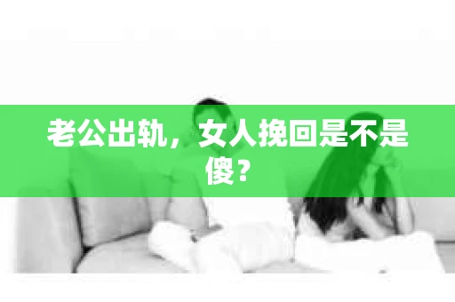 老公出轨，女人挽回是不是傻？