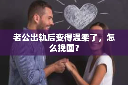 老公出轨后变得温柔了，怎么挽回？