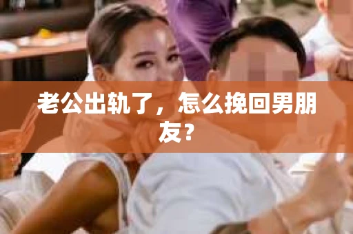 老公出轨了，怎么挽回男朋友？