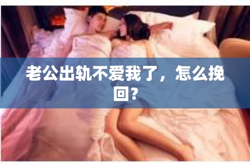 老公出轨不爱我了，怎么挽回？