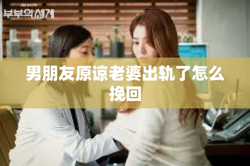 男朋友原谅老婆出轨了怎么挽回