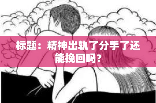 标题：精神出轨了分手了还能挽回吗？