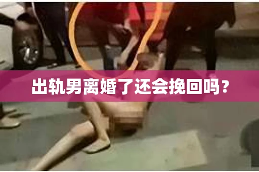 出轨男离婚了还会挽回吗？