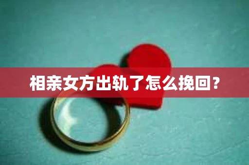 相亲女方出轨了怎么挽回？