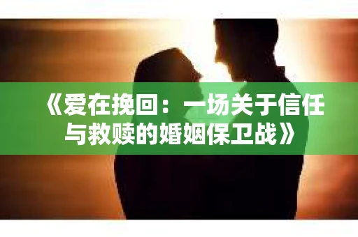 《爱在挽回：一场关于信任与救赎的婚姻保卫战》