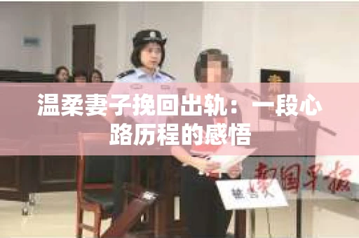 温柔妻子挽回出轨：一段心路历程的感悟