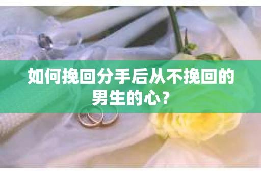 如何挽回分手后从不挽回的男生的心？