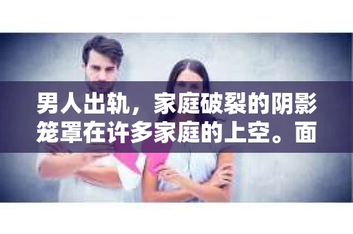 男人出轨，家庭破裂的阴影笼罩在许多家庭的上空。面对这样的困境，如何挽回妻子的心，重建家庭的和谐，成为了许多男人的心头病。今天，我们就来聊聊这个棘手的问题。