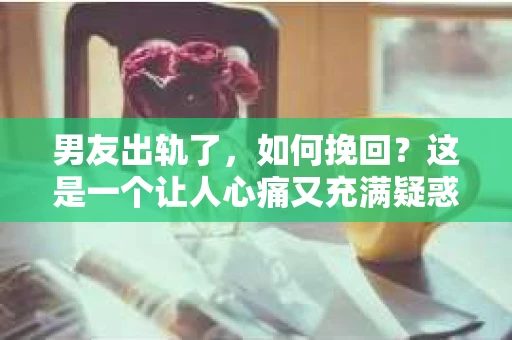 男友出轨了，如何挽回？这是一个让人心痛又充满疑惑的问题。面对这样的情况，我们首先要冷静下来，分析原因，然后才能考虑如何去挽回。以下是我根据一些案例和自己的经验总结的一些方法，希望能对你有所帮助。
