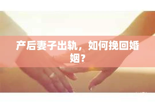 产后妻子出轨，如何挽回婚姻？