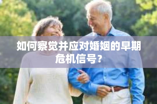 如何察觉并应对婚姻的早期危机信号？