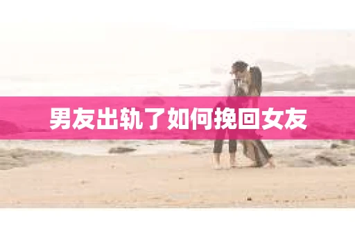 男友出轨了如何挽回女友
