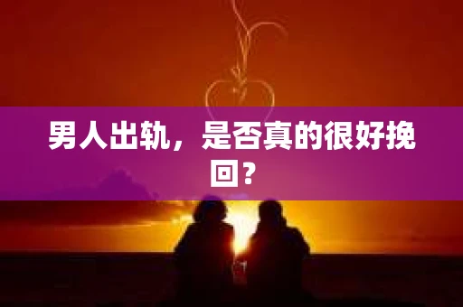 男人出轨，是否真的很好挽回？