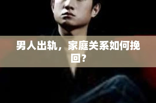 男人出轨，家庭关系如何挽回？