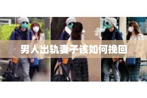 男人出轨妻子该如何挽回