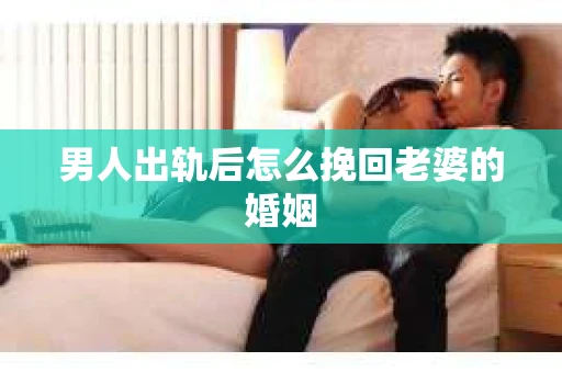 男人出轨后怎么挽回老婆的婚姻