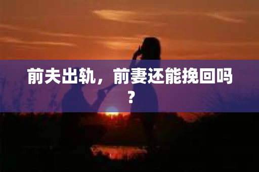 前夫出轨，前妻还能挽回吗？