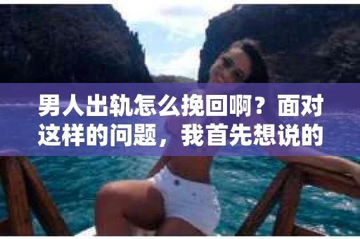 男人出轨怎么挽回啊？面对这样的问题，我首先想说的是，挽回一段关系并不是一件简单的事情，它需要时间、耐心和智慧。今天，我就来和大家聊聊这个问题，希望能给大家带来一些帮助。