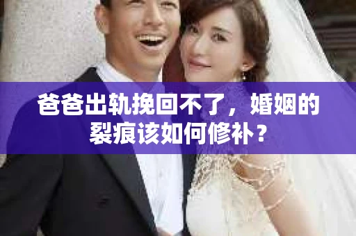 爸爸出轨挽回不了，婚姻的裂痕该如何修补？