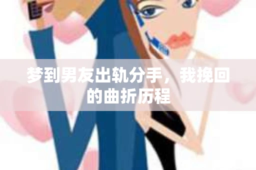 梦到男友出轨分手，我挽回的曲折历程