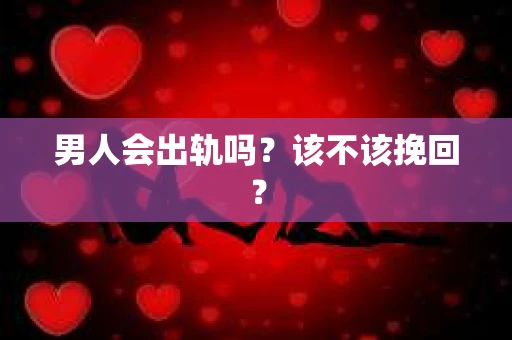 男人会出轨吗？该不该挽回？