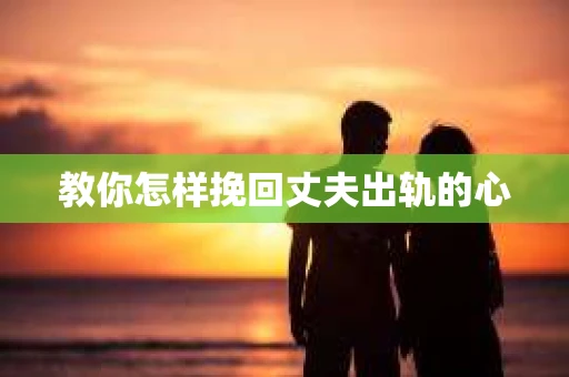 教你怎样挽回丈夫出轨的心